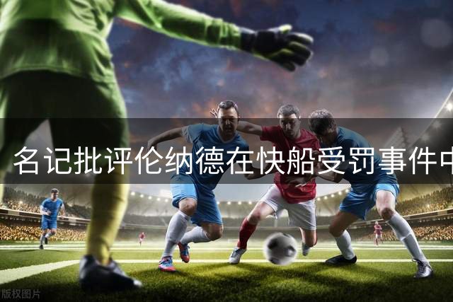 名记批评伦纳德在快船受罚事件中推卸责任